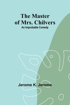 The Master of Mrs. Chilvers: An Improbable Comedy Paperback Alpha Edition