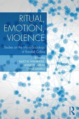 Ritual, Emotion, Violence: Studies on the Micro-Sociology of Randall Collins Paperback Routledge