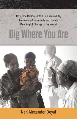 Dig Where You Are: How One Person's Effort Can Save a Life, Empower a Community and Create Meaningful Change in the World Paperback Casper Press