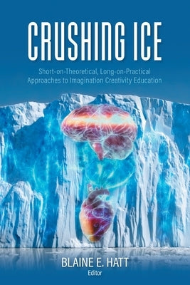 Crushing ICE: Short-on-Theory, Long-on-Practical Approaches to Imagination Creativity Education Paperback FriesenPress