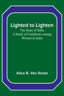 Lighted to Lighten: the Hope of India A Study of Conditions among Women in India Paperback Alpha Edition
