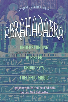 Abrahadabra: Understanding Aleister Crowley's Thelemic Magic by Orpheus, Rodney