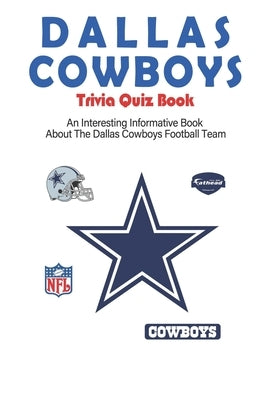 Dallas Cowboys Trivia Quiz Book_ An Interesting Informative Book About The Dallas Cowboys Football Team: Football Trivia Book For Adults Paperback Independently Published