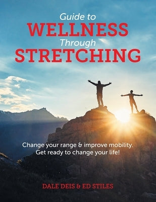 Guide to Wellness Through Stretching: Change your range and improve mobility. Get ready to change your life! Paperback FriesenPress