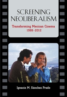Screening Neoliberalism: Transforming Mexican Cinema, 1988-2012 Paperback Vanderbilt University Press