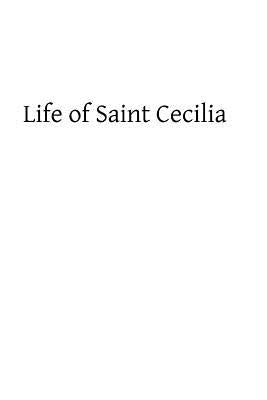 Life of Saint Cecilia: Virgin and Martyr Paperback Createspace Independent Publishing Platform