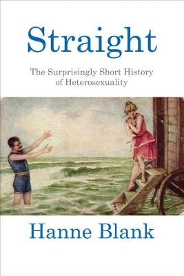 Straight: The Surprisingly Short History of Heterosexuality Paperback Beacon Press