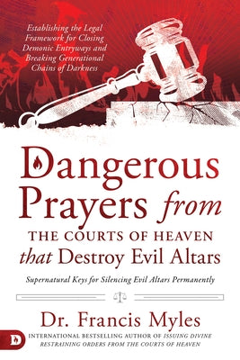 Dangerous Prayers from the Courts of Heaven that Destroy Evil Altars: Establishing the Legal Framework for Closing Demonic Entryways and Breaking Gene Paperback Destiny Image Incorporated