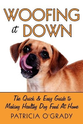 Woofing It Down: The Quick & Easy Guide to Making Healthy Dog Food at Home Paperback Authorhouse