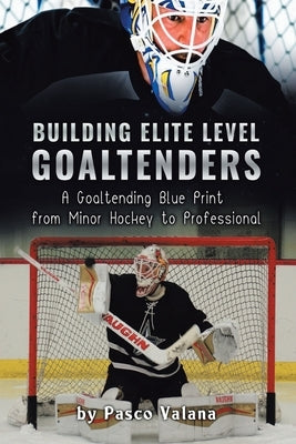 Building Elite Level Goaltenders: A Goaltending Blue Print from Minor Hockey to Professional Paperback Tellwell Talent