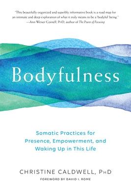 Bodyfulness: Somatic Practices for Presence, Empowerment, and Waking Up in This Life by Caldwell, Christine