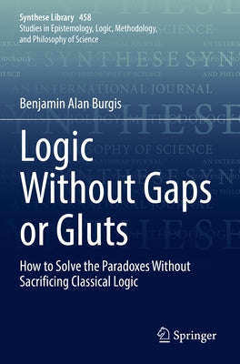 Logic Without Gaps or Gluts: How to Solve the Paradoxes Without Sacrificing Classical Logic Paperback Springer