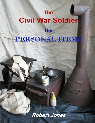 The Civil War Soldier - His Personal Items Paperback Lulu.com