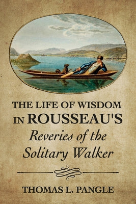 The Life of Wisdom in Rousseau's Reveries of the Solitary Walker Paperback Cornell University Press
