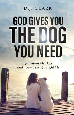 God Gives You the Dog You Need: Life Lessons My Dogs (and a Few Others) Taught Me Paperback Trilogy Christian Publishing