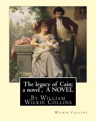 The legacy of Cain; a novel, By Wilkie Collins A NOVEL: William Wilkie Collins Paperback Createspace Independent Publishing Platform