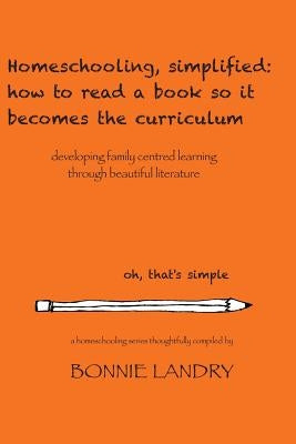 Homeschooling, simplified: how to read a book so it becomes the curriculum: developing family centred learning through beautiful literature Paperback Createspace Independent Publishing Platform