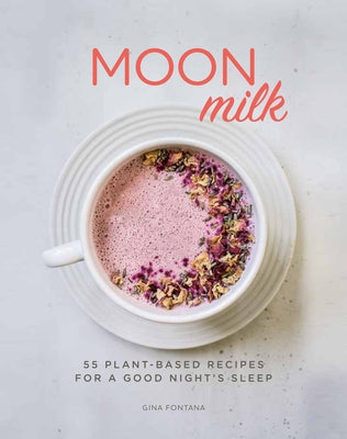 Moon Milk: 55 Plant-Based Recipes for a Good Night's Sleep by Fontana, Gina