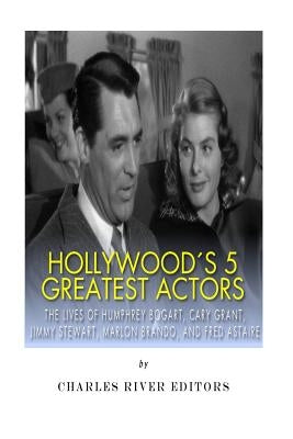 Hollywood's 5 Greatest Actors: The Lives of Humphrey Bogart, Cary Grant, Jimmy Stewart, Marlon Brando, and Fred Astaire Paperback Createspace Independent Publishing Platform