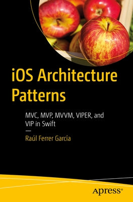 IOS Architecture Patterns: MVC, Mvp, MVVM, Viper, and VIP in Swift Paperback Apress