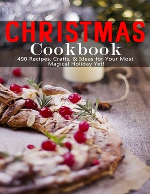 Christmas Cookbook: 490 Recipes, Crafts & Ideas for Your Most Magical Holiday Yet Paperback Independently Published