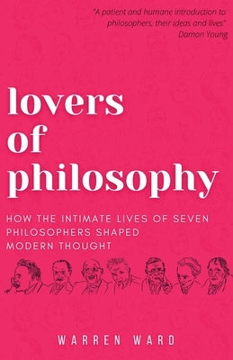 Lovers of Philosophy: How the Intimate Lives of Seven Philosophers Shaped Modern Thought Paperback Ockham Publishing