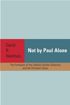 Not by Paul Alone: The Formation of the Catholic Epistle Collection and the Christian Canon Paperback Baylor University Press