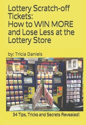 Lottery Scratch-off Tickets: How to WIN MORE and Lose Less at the Lottery Store (2019 Edition): 34 Tips, Tricks and Secrets Revealed! Paperback Independently Published