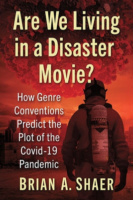 Are We Living in a Disaster Movie?: How Genre Conventions Predict the Plot of the Covid-19 Pandemic Paperback McFarland and Company, Inc.