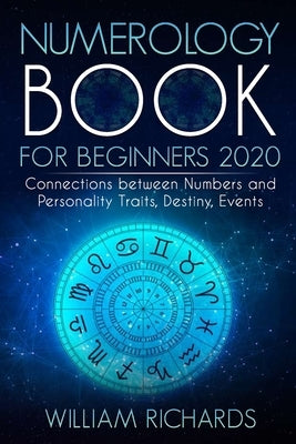 NUMEROLOGY BOOK For Beginners 2020: Connections Between Numbers and Personality Traits, Destiny, Events by Richards, William