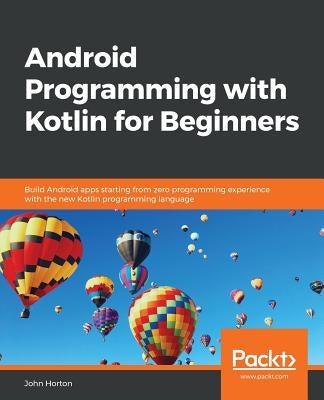 Android Programming with Kotlin for Beginners: Build Android apps starting from zero programming experience with the new Kotlin programming language Paperback Packt Publishing
