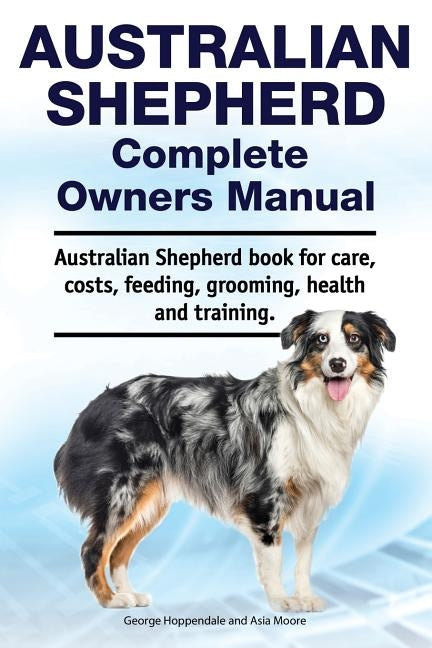 Australian Shepherd Complete Owners Manual. Australian Shepherd book for care, costs, feeding, grooming, health and training. Paperback Zoodoo Publishing