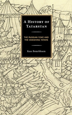 A History of Tatarstan: The Russian Yoke and the Vanishing Tatars by Boterbloem, Kees