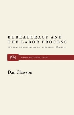 Bureaucracy and the Labor Process: The Transformation of U. S. Industry, 1860-1920 Paperback Monthly Review Press