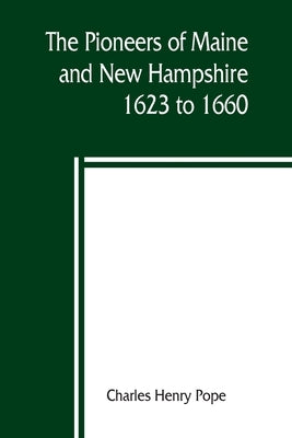 The pioneers of Maine and New Hampshire, 1623 to 1660; a descriptive list, drawn from records of the colonies, towns, churches, courts and other conte Paperback Alpha Edition
