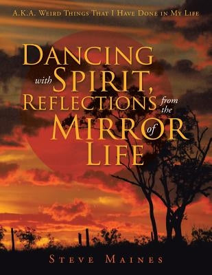 Dancing with Spirit, Reflections from the Mirror of Life: A.K.A. Weird Things That I Have Done in My Life Paperback Balboa Press