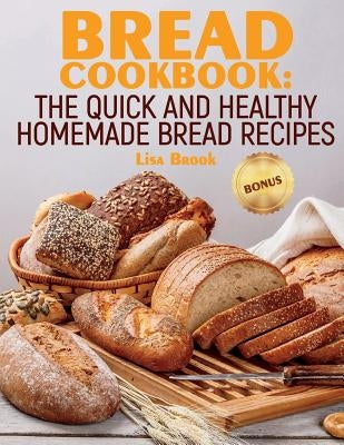 Bread Cookbook: The Quick and Healthy Homemade Bread Recipes Paperback Createspace Independent Publishing Platform
