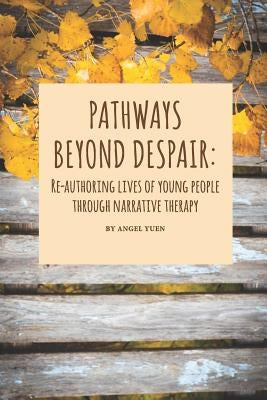 Pathways beyond despair: Re-authoring lives of young people through narrative therapy Dulwich Centre Publications