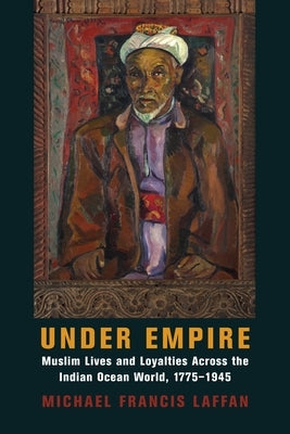 Under Empire: Muslim Lives and Loyalties Across the Indian Ocean World, 1775-1945 Paperback Columbia University Press