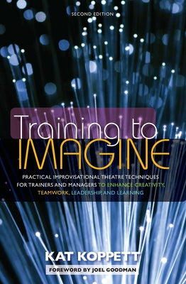 Training to Imagine: Practical Improvisational Theatre Techniques for Trainers and Managers to Enhance Creativity, Teamwork, Leadership, an Paperback Routledge