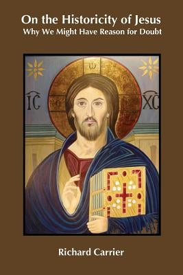 On the Historicity of Jesus: Why We Might Have Reason for Doubt Paperback Sheffield Phoenix Press Ltd
