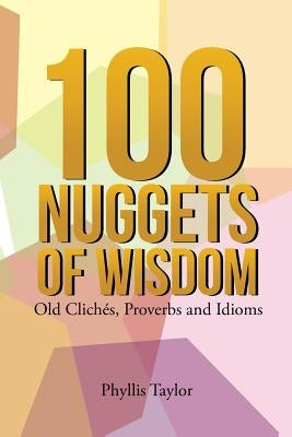 100 Nuggets of Wisdom: Old Clichés, Proverbs and Idioms by Taylor, Phyllis