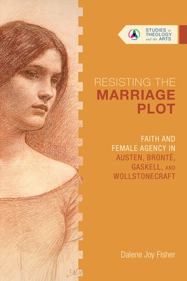 Resisting the Marriage Plot: Faith and Female Agency in Austen, Brontë, Gaskell, and Wollstonecraft Paperback IVP Books