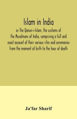 Islam in India, or The Qanun-i-Islam, the customs of the Musalmans of India, comprising a full and exact account of their various rites and ceremonies Paperback Alpha Edition