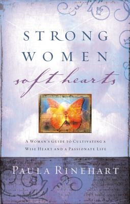 Strong Women, Soft Hearts: A Woman's Guide to Cultivating a Wise Heart and a Passionate Life Thomas Nelson
