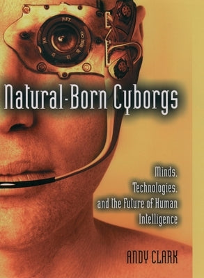 Natural-Born Cyborgs: Minds, Technologies, and the Future of Human Intelligence Paperback Oxford University Press, USA