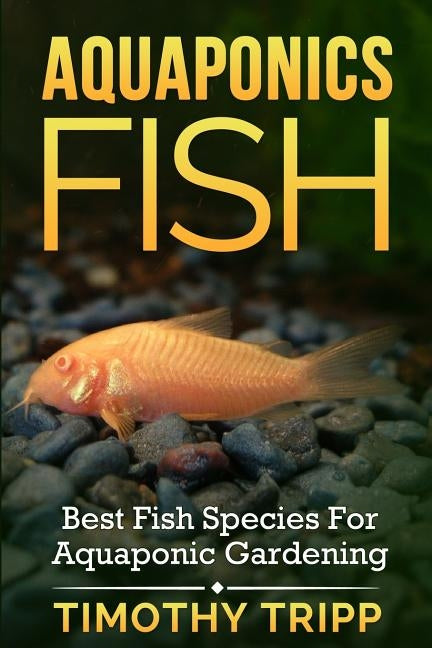 Aquaponics Fish: Best Fish Species For Aquaponic Gardening Paperback Createspace Independent Publishing Platform