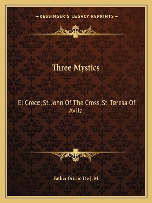 Three Mystics: El Greco, St. John of the Cross, St. Teresa of Avila Paperback Kessinger Publishing