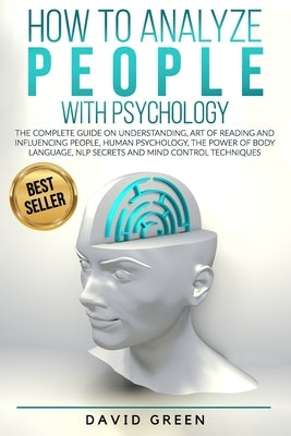 How to Analyze People with Psychology: The Complete Guide on Understanding, Art of Reading and Influencing People, Human Psychology, The Power of Body by Green, David