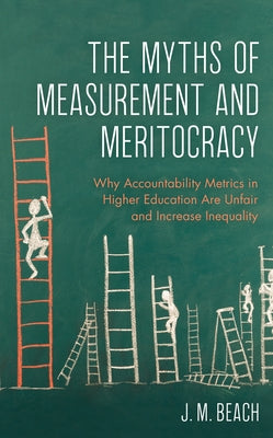 The Myths of Measurement and Meritocracy: Why Accountability Metrics in Higher Education Are Unfair and Increase Inequality Paperback Rowman & Littlefield Publishers